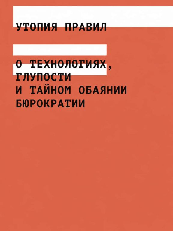 Утопия правил. О технологиях, глупости и тайном обаянии бюрократии